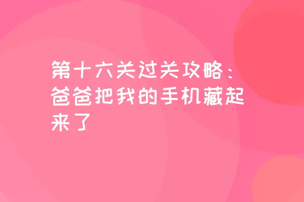 第十六关过关攻略：爸爸把我的手机藏起来了