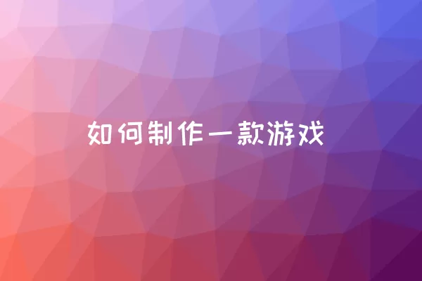 如何制作一款游戏