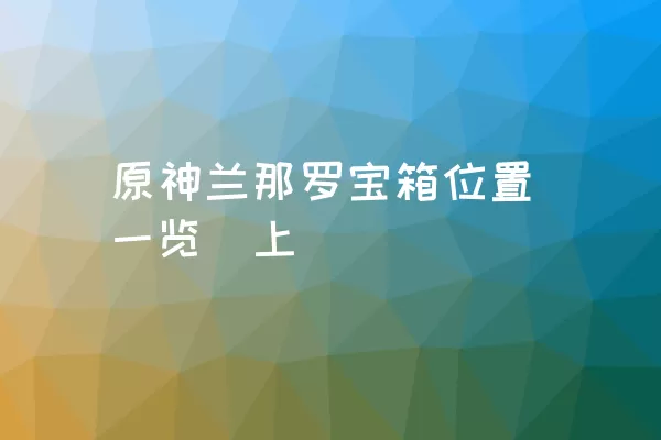 原神兰那罗宝箱位置一览（上）