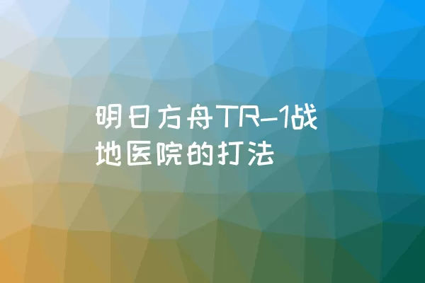 明日方舟TR-1战地医院的打法