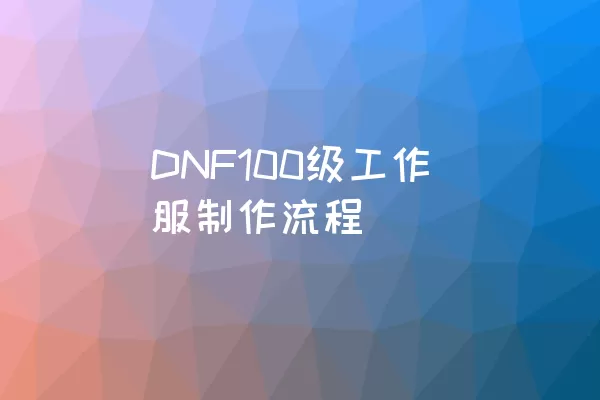 DNF100级工作服制作流程