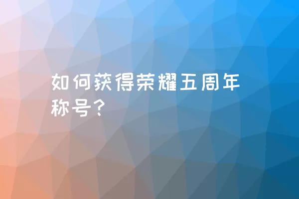 如何获得荣耀五周年称号？