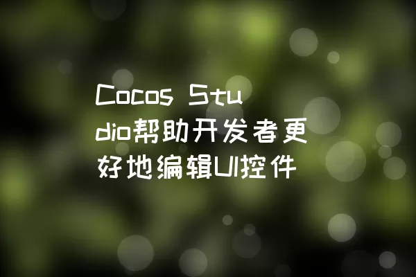 Cocos Studio帮助开发者更好地编辑UI控件