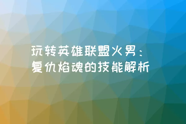 玩转英雄联盟火男：复仇焰魂的技能解析