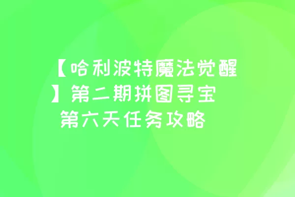 【哈利波特魔法觉醒】第二期拼图寻宝  第六天任务攻略