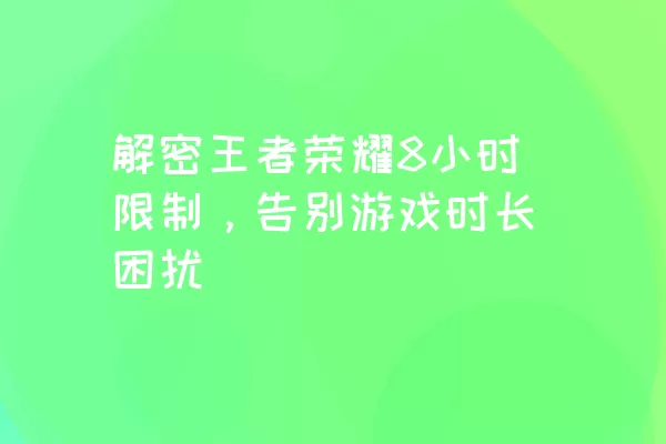 解密王者荣耀8小时限制，告别游戏时长困扰