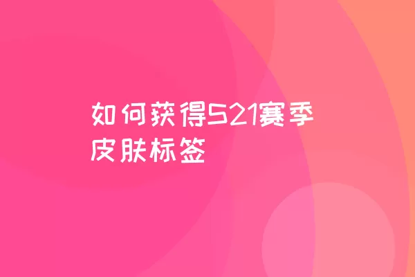 如何获得S21赛季皮肤标签