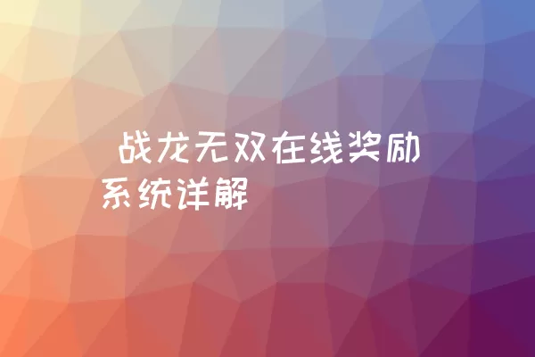  战龙无双在线奖励系统详解