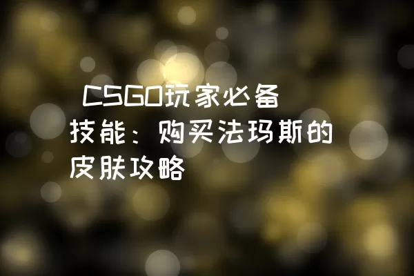  CSGO玩家必备技能：购买法玛斯的皮肤攻略