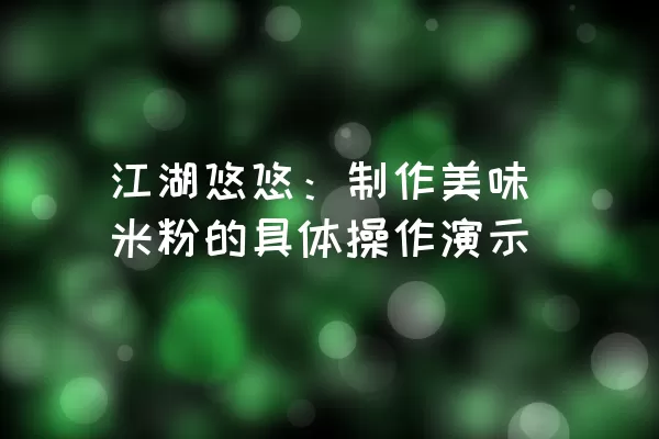 江湖悠悠：制作美味米粉的具体操作演示