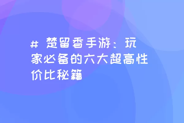 # 楚留香手游：玩家必备的六大超高性价比秘籍