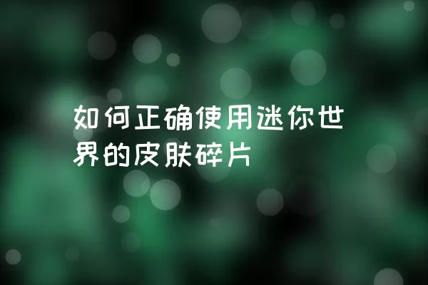 如何正确使用迷你世界的皮肤碎片