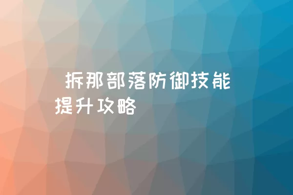  拆那部落防御技能提升攻略