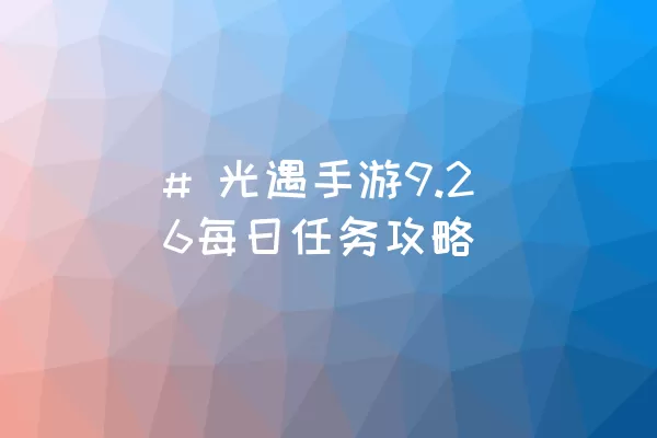 # 光遇手游9.26每日任务攻略