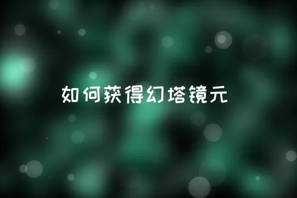 如何获得幻塔镜元