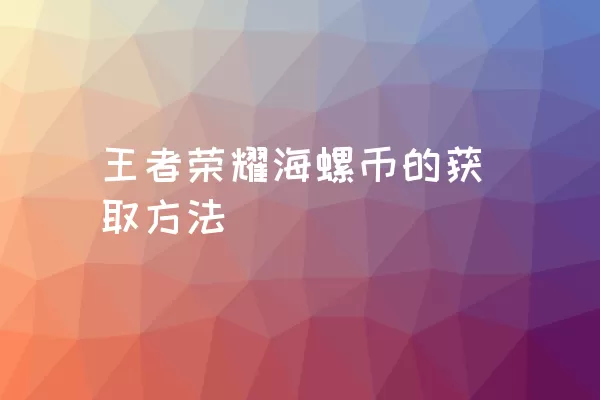 王者荣耀海螺币的获取方法