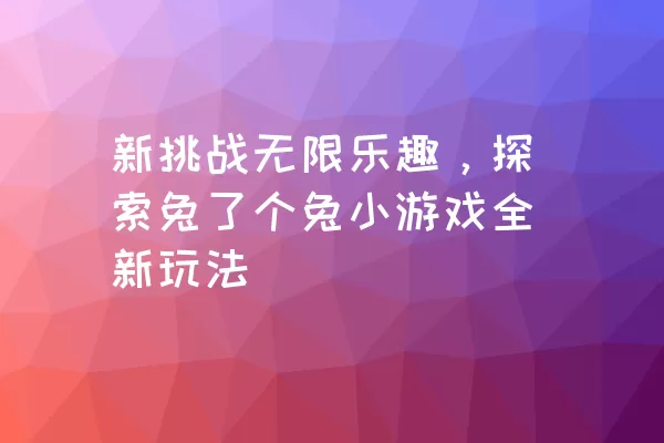 新挑战无限乐趣，探索兔了个兔小游戏全新玩法