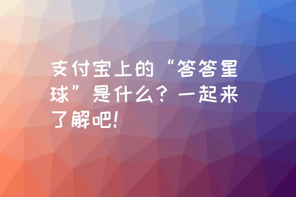 支付宝上的“答答星球”是什么？一起来了解吧！