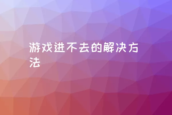 游戏进不去的解决方法