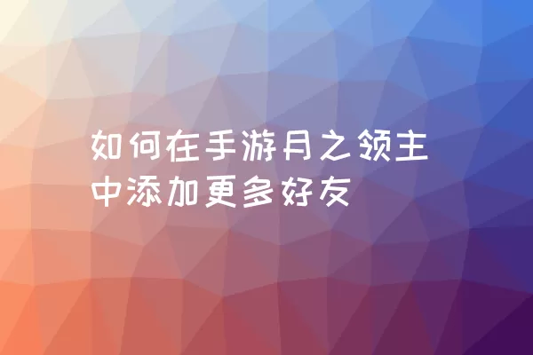 如何在手游月之领主中添加更多好友