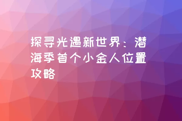 探寻光遇新世界：潜海季首个小金人位置攻略