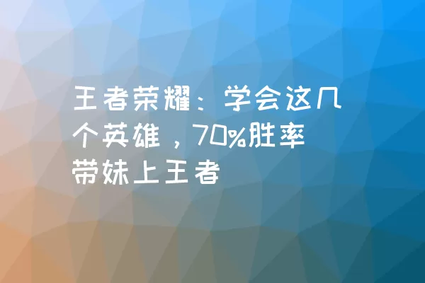 王者荣耀：学会这几个英雄，70%胜率带妹上王者