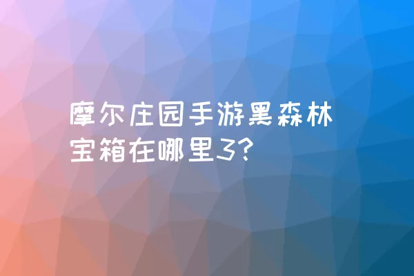 摩尔庄园手游黑森林宝箱在哪里3？