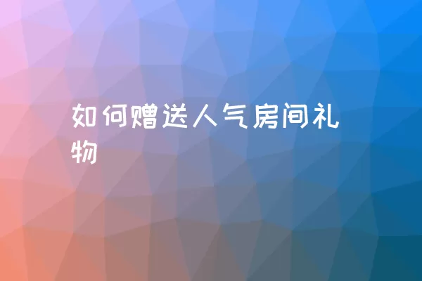 如何赠送人气房间礼物