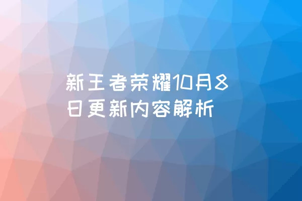 新王者荣耀10月8日更新内容解析