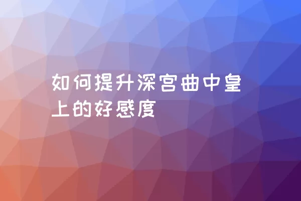 如何提升深宫曲中皇上的好感度