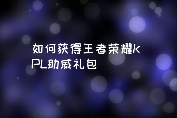 如何获得王者荣耀KPL助威礼包