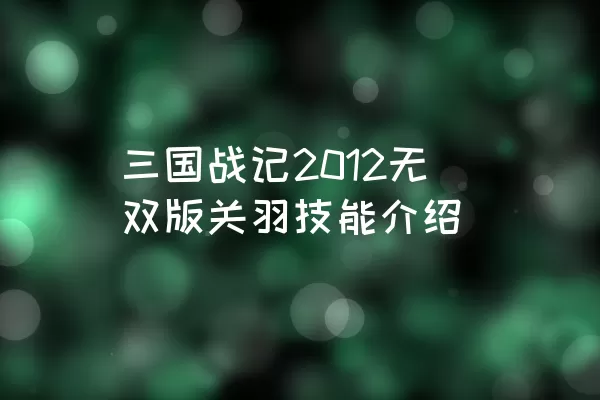 三国战记2012无双版关羽技能介绍