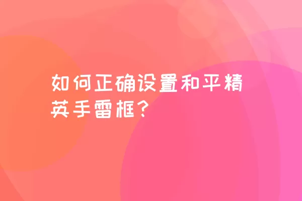 如何正确设置和平精英手雷框？