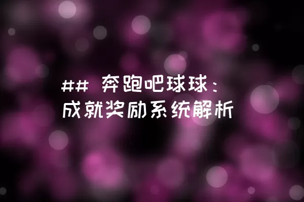 ## 奔跑吧球球：成就奖励系统解析