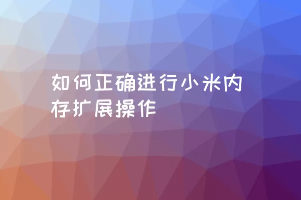 如何正确进行小米内存扩展操作