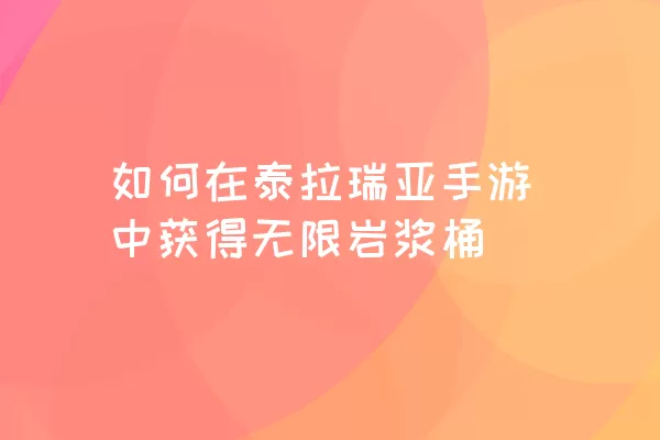 如何在泰拉瑞亚手游中获得无限岩浆桶