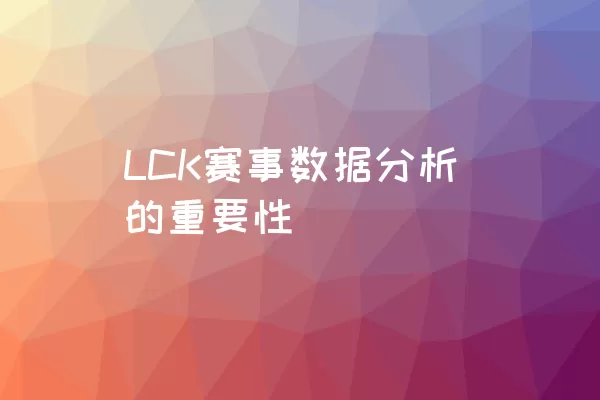 LCK赛事数据分析的重要性