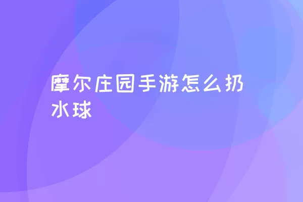 摩尔庄园手游怎么扔水球