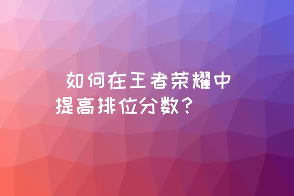  如何在王者荣耀中提高排位分数？