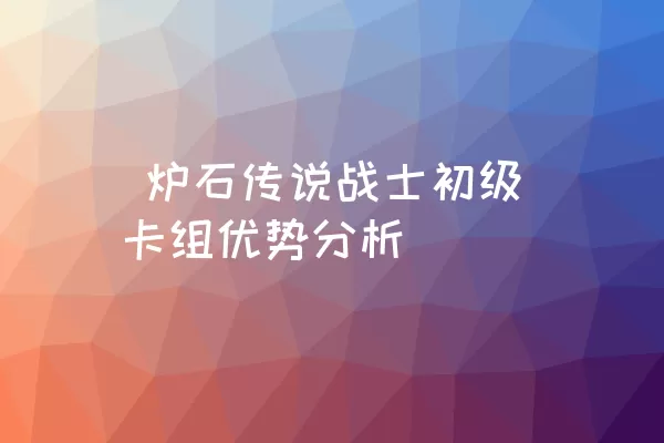  炉石传说战士初级卡组优势分析