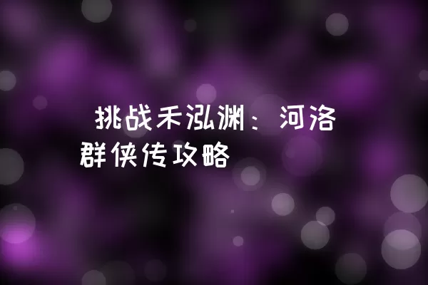  挑战禾泓渊：河洛群侠传攻略