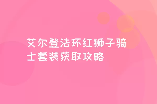 艾尔登法环红狮子骑士套装获取攻略