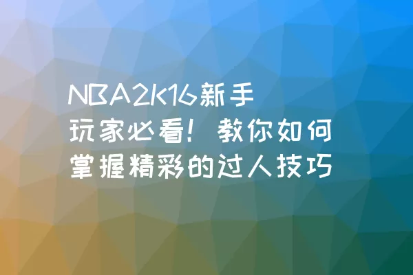 NBA2K16新手玩家必看！教你如何掌握精彩的过人技巧