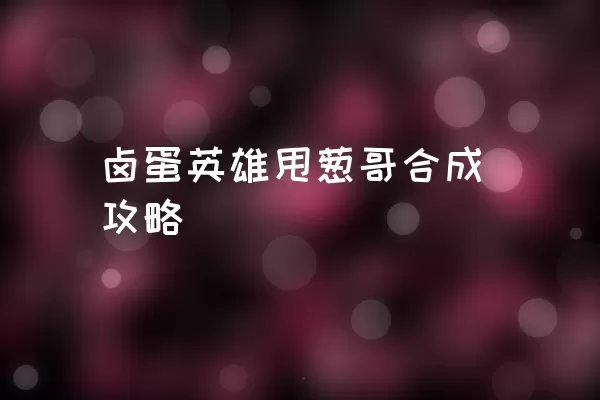 卤蛋英雄甩葱哥合成攻略