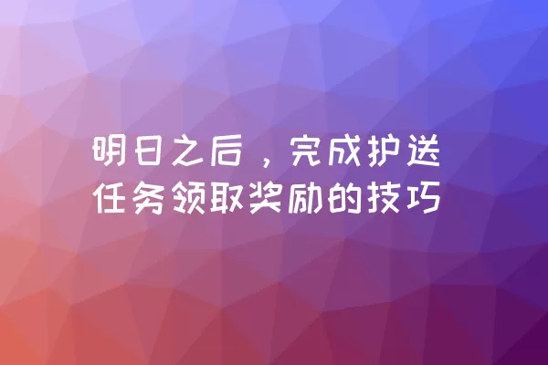 明日之后，完成护送任务领取奖励的技巧