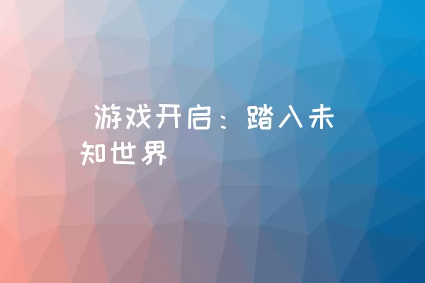  游戏开启：踏入未知世界