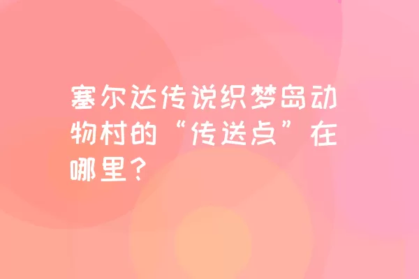 塞尔达传说织梦岛动物村的“传送点”在哪里？