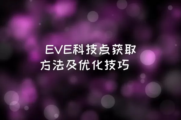  EVE科技点获取方法及优化技巧