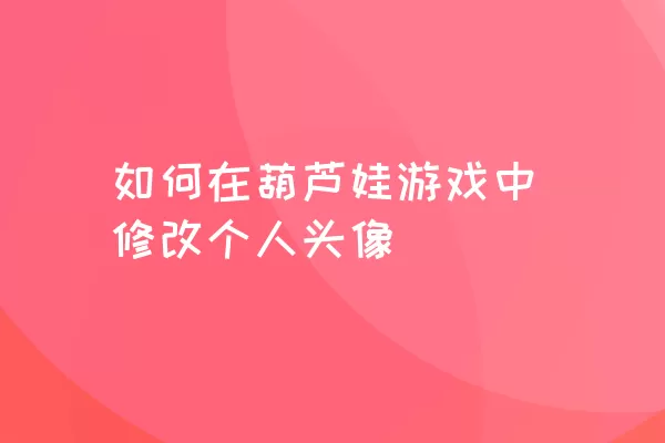 如何在葫芦娃游戏中修改个人头像