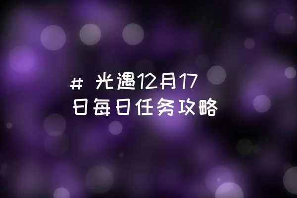 # 光遇12月17日每日任务攻略